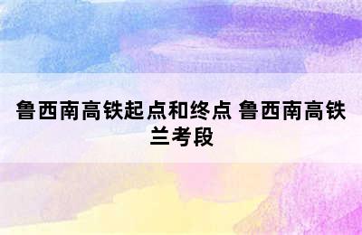 鲁西南高铁起点和终点 鲁西南高铁兰考段